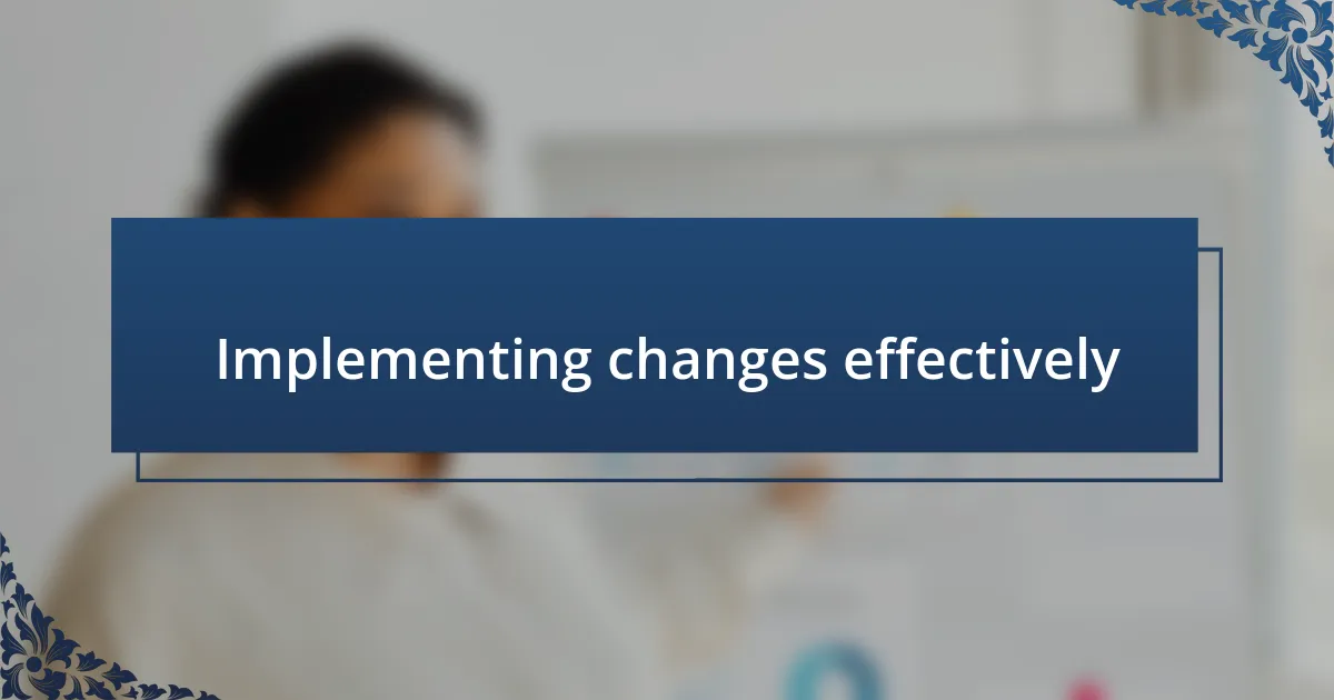 Implementing changes effectively