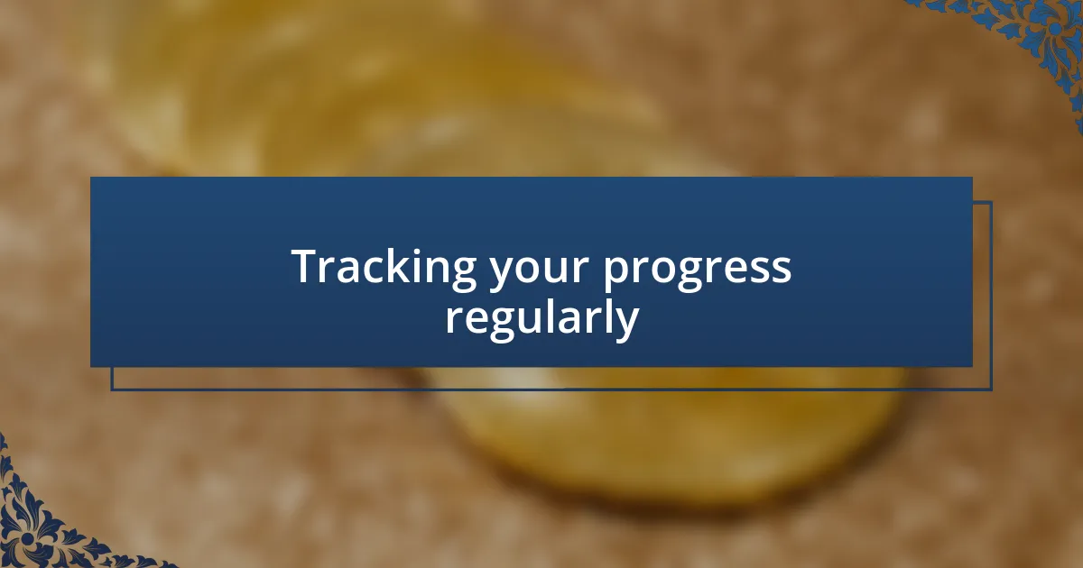 Tracking your progress regularly