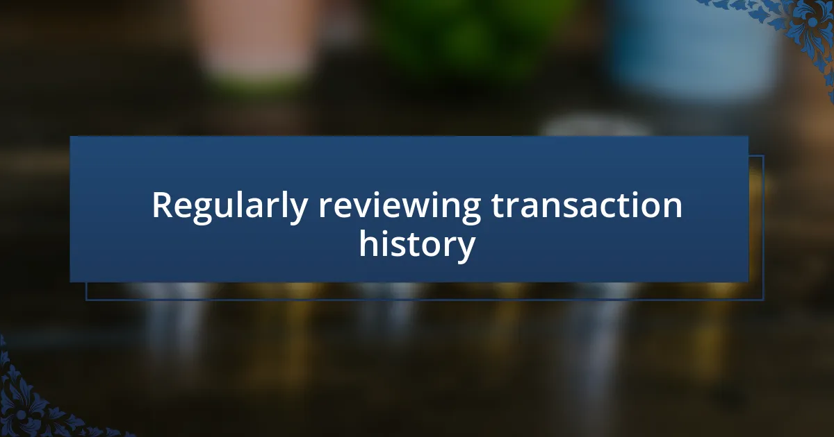 Regularly reviewing transaction history