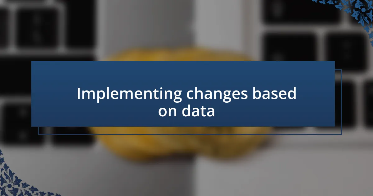 Implementing changes based on data