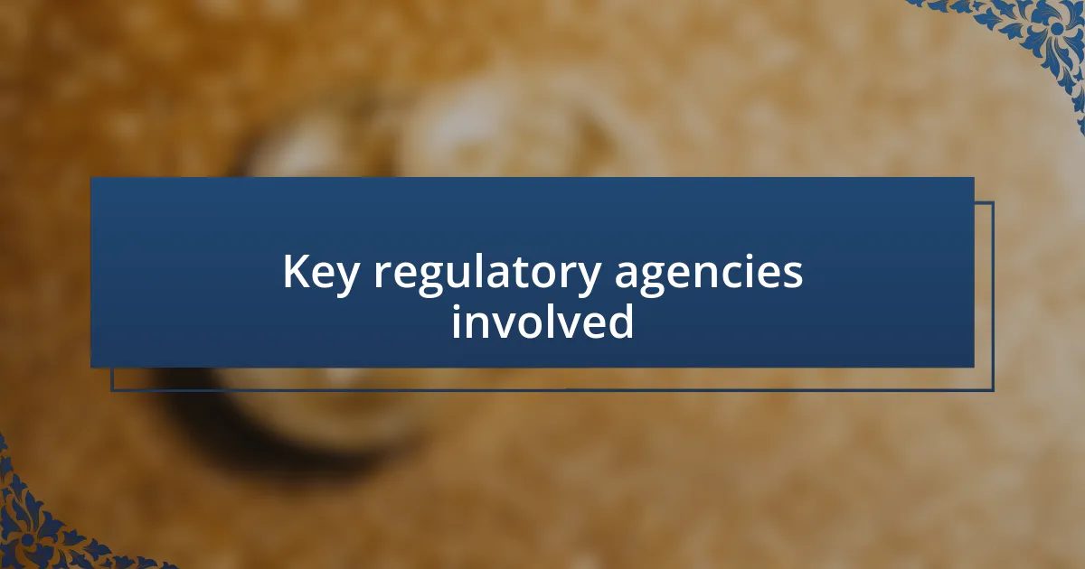 Key regulatory agencies involved