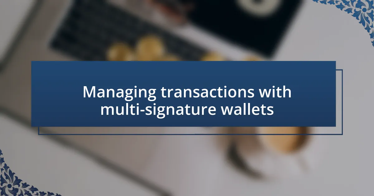 Managing transactions with multi-signature wallets