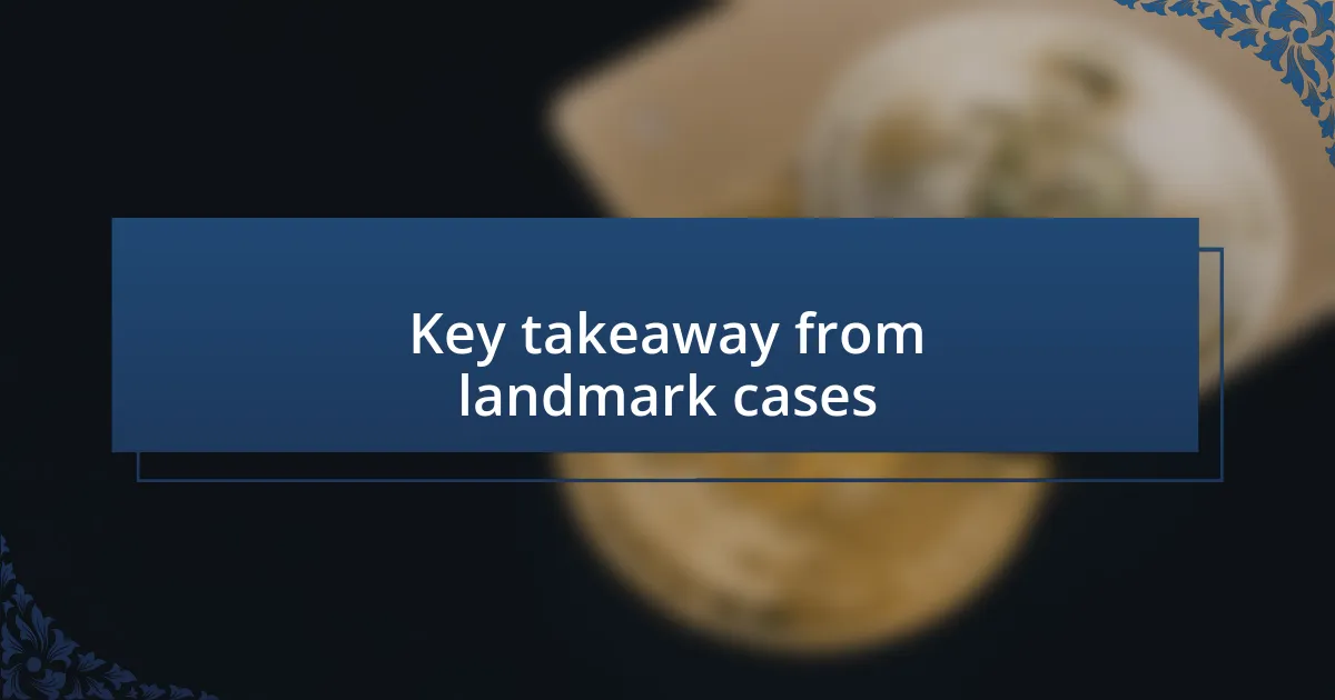 Key takeaway from landmark cases