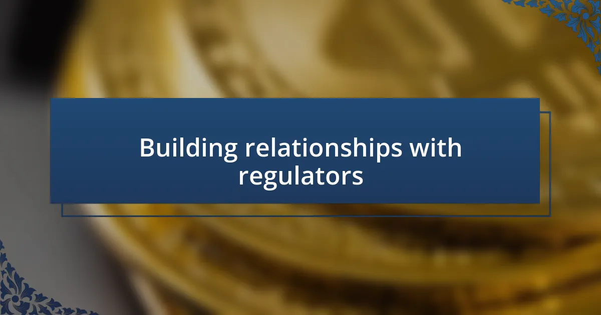 Building relationships with regulators